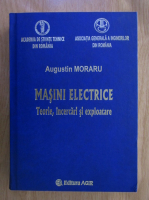 Augustin Moraru - Masini electrice. Teorie, incercari si exploatare