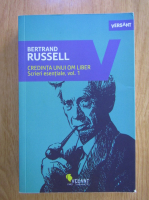 Bertrand Russell - Credinta unui om liber. Scrieri esentiale (volumul 1)