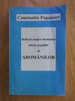 Constantin Papanace -  Reflexii asupra destinului istoric si politic al aromanilor