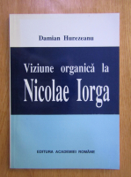 Damian Hurezeanu - Viziune organica la Nicolae Iorga