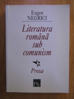 Eugen Negrici - Literatura romana sub comunism. Proza