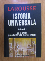 Larousse. Istoria universala, volumul 1. De la origini pana la sfarsitul marilor imperii