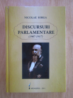 Nicolae Iorga - Discursuri parlamentare 1907-1917 (volumul 2)