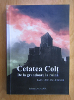 Paul Lucian Letzner - Cetatea Colt. De la grandoare la ruina