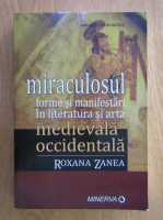 Roxana Zanea - Miraculosul. Forme si manifestari in literatura si arta medievala occidentala
