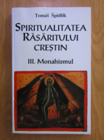 Tomas Spidlik - Spiritualitatea rasaritului crestin, volumul 3. Monahismul