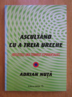 Adrian Nuta - Ascultand cu a treia ureche. Reflectiile unui terapeut experientialist