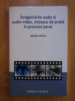 Anticariat: Adrian Petre - Inregistrarile audio si audio-video, mijloace de proba in procesul penal
