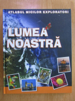 Atlasul micilor exploratori. Lumea noastra