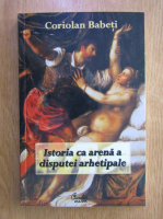 Anticariat: Coriolan Babeti - Istoria ca arena a disputei arhetipale