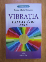 Anticariat: Ioana Maria Orleanu - Vibratia, calea catre sine