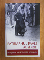 Jovan Janjic - Patriarhul Pavel al Serbiei. Sfintenia nu se poate ascunde