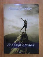Anticariat: Marius Spiridon - Fii o forta a naturii