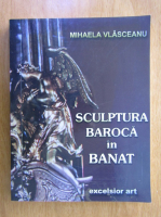 Mihaela Vlasceanu - Sculptura baroca in Banat