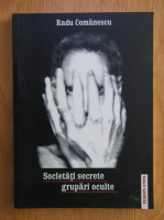 Radu Comanescu - Societati secrete, volumul 1. Grupari oculte