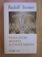 Rudolf Steiner - Viata intre moarte si o noua nastere