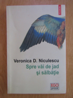 Veronica D. Niculescu - Spre vai de jad si salbatie