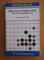 Anticariat: Abe Yoshiteru - Let's play Go. Step up to a higher level. Test for intermediate level