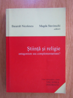 Basarab Nicolescu, Magda Stavinschi - Stiinta si religie. Antagonism sau complementaritate?