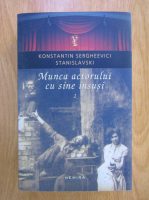Konstantin Stanislavski - Munca actorului cu sine insusi (volumul 1)