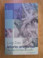 Luigi Zoja - Istoria arogantei. Psihologia si limitele dezvoltarii