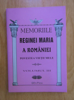 Memoriile Reginei Maria a Romaniei. Povestea vietii mele (volumul 3)