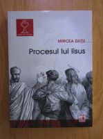 Mircea Dutu - Procesul lui Iisus