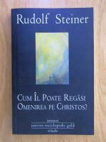 Anticariat: Rudolf Steiner - Cum il poate regasi omenirea pe Christos?