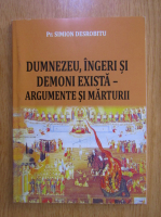 Simion Desrobitu - Dumnezeu, ingeri si demoni exista. Argumente si marturii