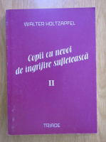 Walter Holtzapfel - Copii cu nevoi de ingrijire sufleteasca (volumul 2)