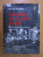 Anticariat: Aneta Bogdan - Branding pe frontul de Est. Despre reputatie, impotriva curentului