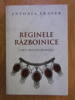 Antonia Fraser - Reginele razboinice. Carul reginei Boadicea
