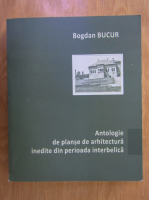 Bogdan Bucur - Antologie de planse de arhitectura inedite din perioada interbelica