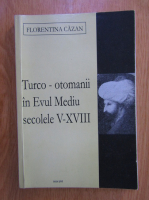 Florentina Cazan - Turco-otomanii in Evul Mediu, secolele V-XVIII