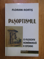 Florian Roatis - Pasoptismul. O filosofie romaneasca a istoriei