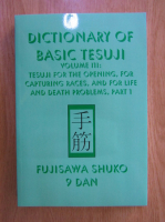 Fujisawa Shuko - Dictionary of basic tesuji, volumul 3. Tesuji for the opening, for capturing races, and for life and death problems, part 1