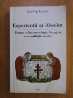 Jean Yves Lacoste - Experienta si Absolut. Pentru o fenomenologie liturgica a umanitatii omului