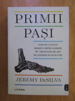 Jeremy DeSilva - Primii pasi. Cum ne-a facut mersul biped oameni in 7 milioane de ani de istorie si evolutie