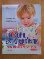 Tim Seldin - Cum sa cresti un copil extraordinar prin metoda Montessori 0-6 ani