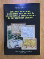 Traian Cracea - Dinamica peisajului geografic reflectata in documentele cartografice in Depresiunea Sibiului