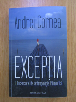 Andrei Cornea - Exceptia. O incercare de antropologie filozofica