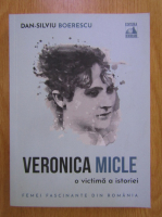 Dan Silviu Boerescu - Veronica Micle, o victima a istoriei