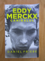Daniel Friebe - Eddy Merckx. Canibalul