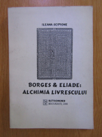 Ileana Scipione - Borges si Eliade. Alchimia livrescului