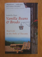 Anticariat: Isabella Dusi - Vanilla Beans and Brodo. Real life in the hills of Toscany