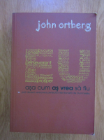 John Ortberg - Eu, asa cum as vrea sa fiu