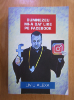 Anticariat: Liviu Alexa - Dumnezeu mi-a dat like pe Facebook