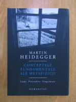 Martin Heidegger - Conceptele fundamentale ale metafizicii