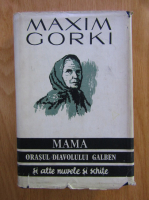 Maxim Gorki - Mama, Orasul diavolului galben si alte nuvele si schite