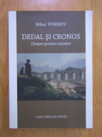 Anticariat: Mihai Vornicu - Dedal si Cronos. Despre poezia ruinelor